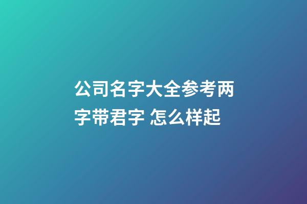 公司名字大全参考两字带君字 怎么样起-第1张-公司起名-玄机派
